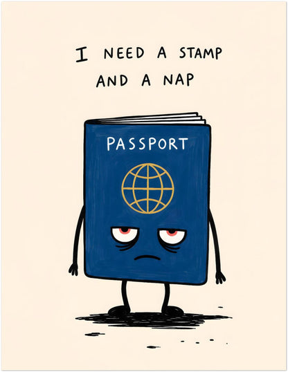 Unframed 11x14 inch funny travel poster featuring a sleepy blue passport with red eyes, little arms and legs, and the words “I need a stamp and a nap”. A quirky passport wall art print for airport humour, travel office decor, backpacker gifts, gallery walls and homes full of travel memories.