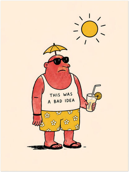 Sarcastic holiday poster in 18x24 size showing a burnt tourist in sunglasses and yellow floral shorts with a drink in hand. The vest reads “THIS WAS A BAD IDEA”, giving the artwork a funny travel print feel for people who like dry humour, summer holidays, beach mistakes and quirky wall decor.