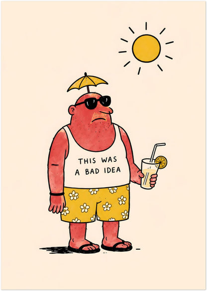 A3 funny summer poster showing a sunburnt man in sunglasses, flip flops and yellow flower shorts with a small umbrella on his head. He holds a drink below a bright sun, while his vest reads “THIS WAS A BAD IDEA”, creating a simple holiday travel print with beach humour and quirky wall art appeal.